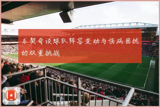 东契奇谈球队阵容变动与伤病困扰的双重挑战
