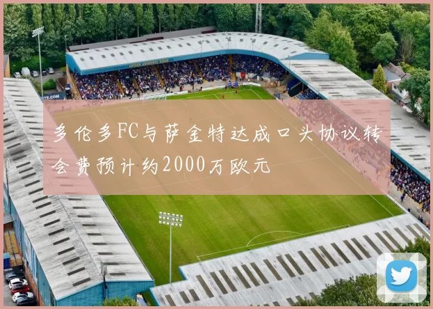 多伦多FC与萨金特达成口头协议转会费预计约2000万欧元